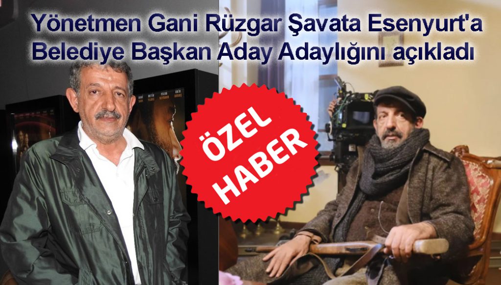Yönetmen Gani Rüzgar Şavata Esenyurt’a Belediye Başkan Aday Adaylığını açıkladı