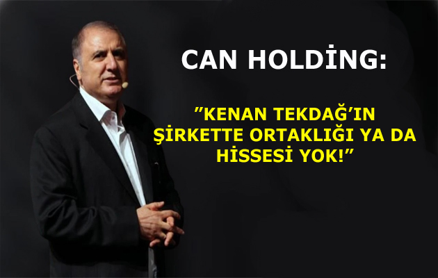 CAN HOLDİNG:”KENAN TEKDAĞ’IN ŞİRKETTE ORTAKLIĞI YA DA HİSSESİ YOK!”