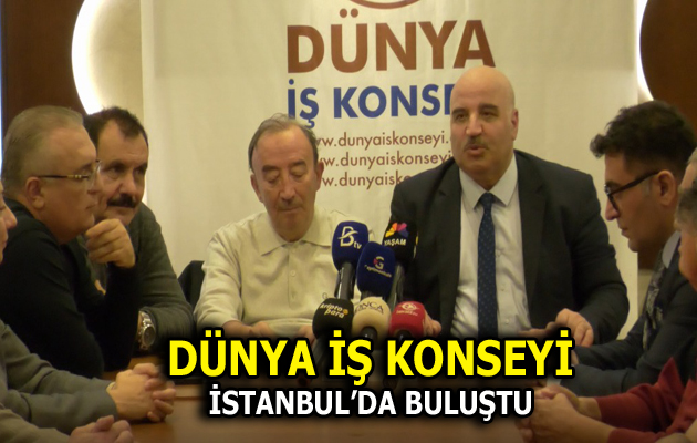 DÜNYA İŞ KONSEYİ İSTANBUL’DA BULUŞTU