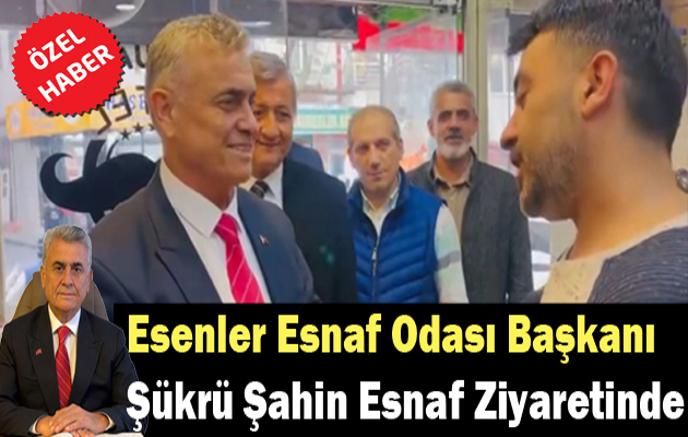 Esenler Esnaf Odası Başkanı Şükrü Şahin Esnaf Ziyaretinde Bulundu