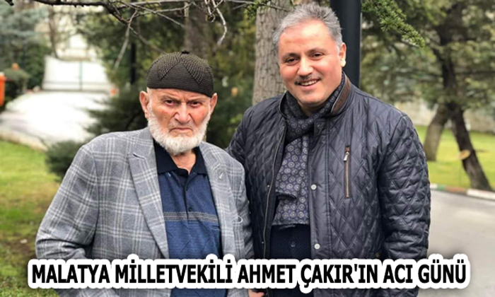 MALATYA MİLLETVEKİLİ AHMET ÇAKIR’IN ACI GÜNÜ