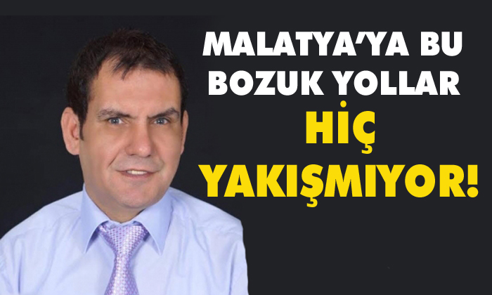 MALATYA’YA BU  BOZUK YOLLAR HİÇ YAKIŞMIYOR