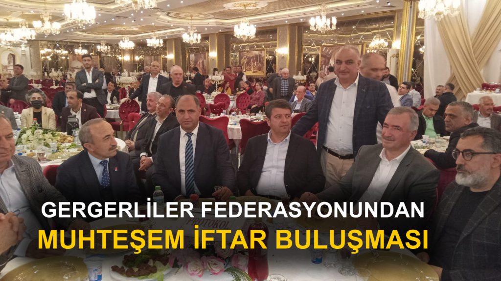 GERGERLİLER FEDERASYONUNDAN MUHTEŞEM İFTAR BULUŞMASI