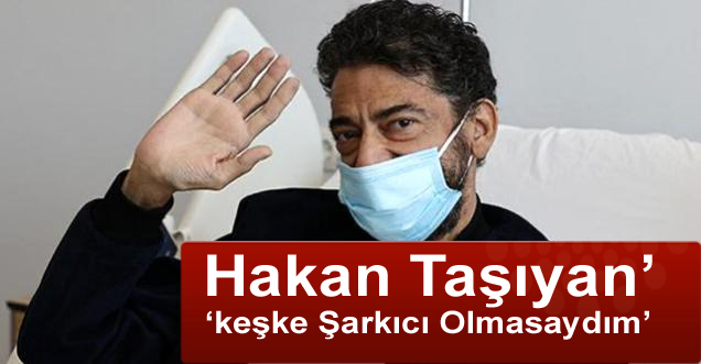 Hakan Taşıyan’ ‘keşke Şarkıcı Olmasaydım’