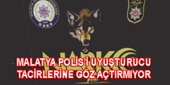 MALATYA POLİS’İ UYUŞTURUCU TACİRLERİNE GÖZ AÇTIRMIYOR