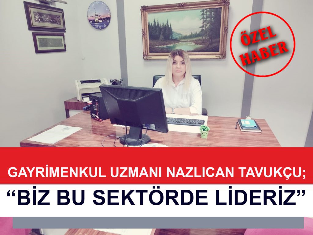 EMLAK VE GAYRİMENKUL UZMANI NAZLICAN TAVUKÇU; “BİZ BU SEKTÖRDE LİDERİZ”