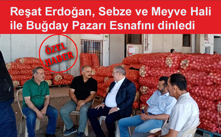 Reşat Erdoğan, Sebze ve Meyve Hali ile Buğday Pazarını Gezdi