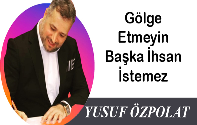 Gölge Etmeyin Başka İhsan İstemez 