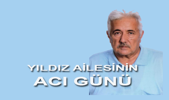 YILDIZ AİLESİNİN ACI GÜNÜ!