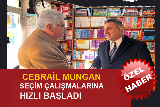 CEBRAİL MUNGAN SEÇİM ÇALIŞMALARINA HIZLI BAŞLADI