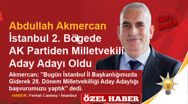 Abdullah Akmercan İstanbul 2. Bölgede AK Partiden Milletvekili Aday Adayı Oldu
