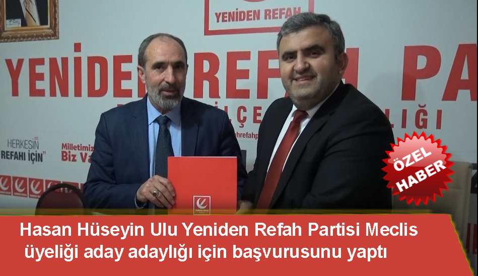 Hasan Hüseyin Ulu Yeniden Refah Partisi Meclis üyeliği aday adaylığı için başvurusunu yaptı