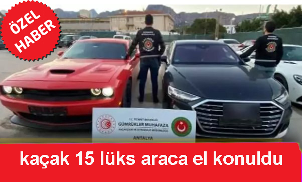 187 milyon liralık kaçak 15 lüks araca el konuldu