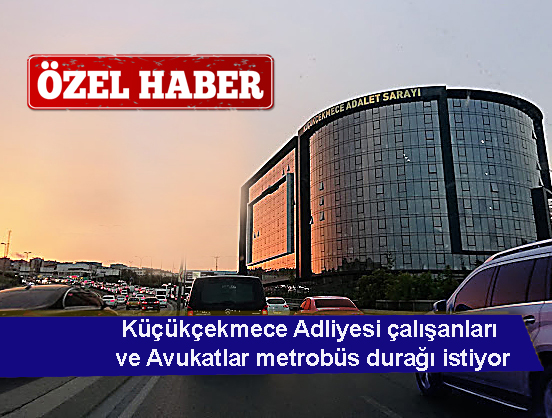 Küçükçekmece Adliyesi çalışanları metrobüs durağı istiyor