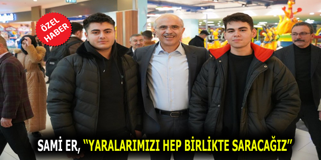 Başkan Adayı Sami Er: Yaralarımızı hep birlikte saracağız