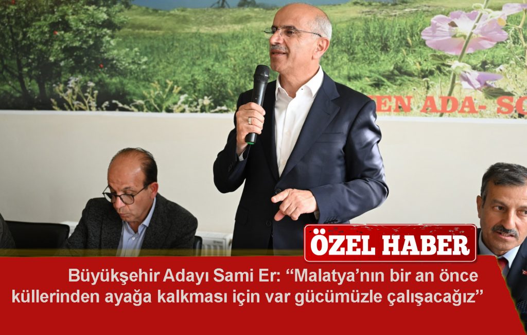 Malatya Büyükşehir Adayı Sami Er: “Malatya’nın bir an önce küllerinden ayağa kalkması için var gücümüzle çalışacağız”