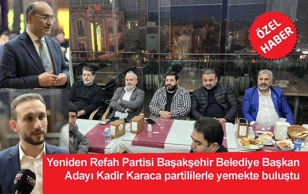 Yeniden Refah Partisi Başakşehir Belediye Başkan Adayı Kadir Karaca partililerle yemekte buluştu
