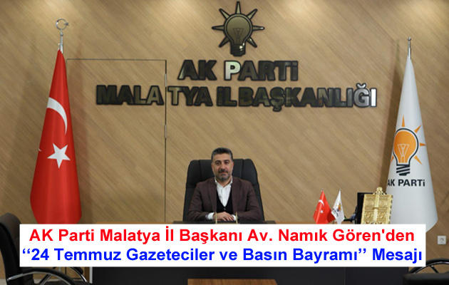 AK Parti Malatya İl Başkanı Av. Namık Gören’den 24 Temmuz Gazeteciler ve Basın Bayramı Mesajı