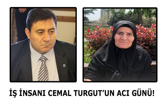 İŞ İNSANI CEMAL TURGUT’UN ACI GÜNÜ!