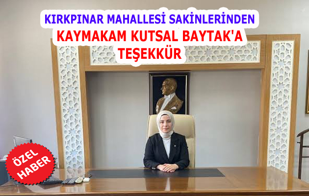KIRKPINAR MAHALLESİ SAKİNLERİNDEN KAYMAKAM KUTSAL BAYTAK’A TEŞEKKÜR