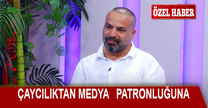 ÇAYCILIKTAN MEDYA SEKTÖRÜNE UZANAN YOL