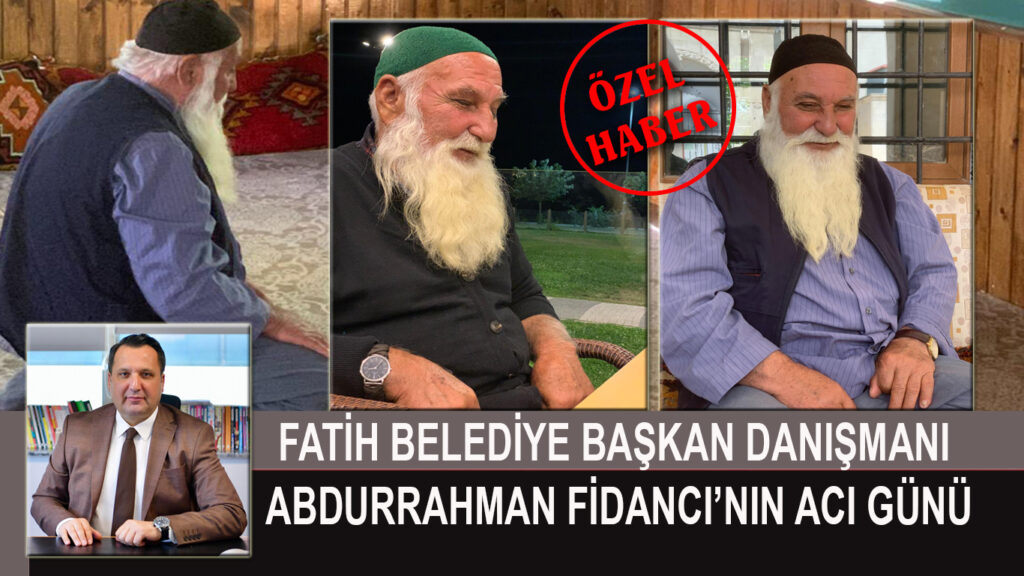 FATİH BELEDİYE BAŞKAN DANIŞMANI ABDURRAHMAN FİDANCI’NIN ACI GÜNÜ