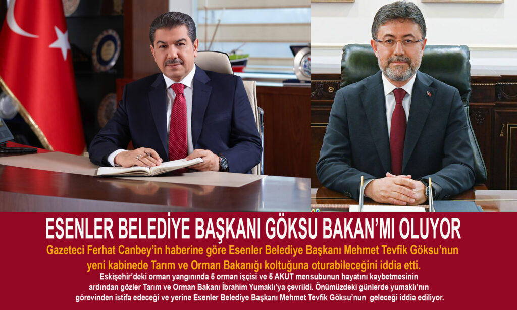 ESENLER BELEDİYE BAŞKANI GÖKSU BAKAN’MI OLUYOR