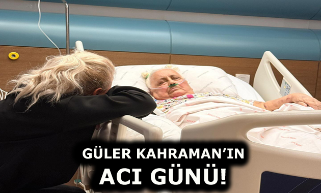 GÜLER KAHRAMAN’IN ACI GÜNÜ
