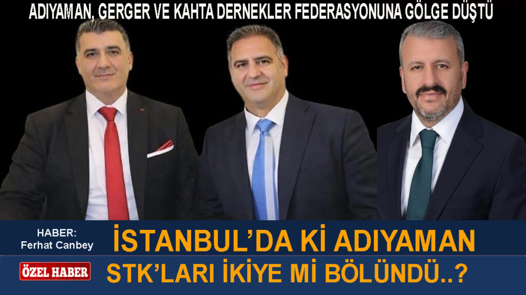  İSTANBUL’DAKİ ADIYAMANLILAR İKİYE Mİ BÖLÜNDÜ?