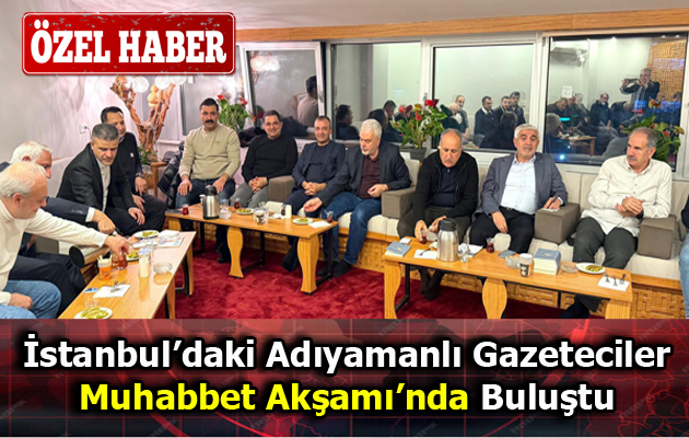 İstanbul’daki Adıyamanlı Gazeteciler Muhabbet Akşamında Buluştu