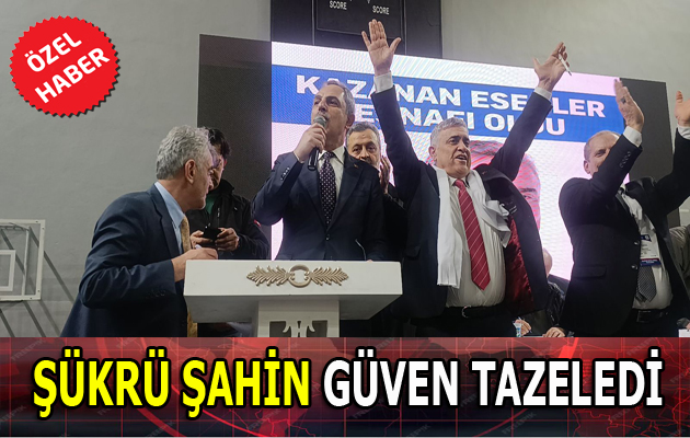 ŞÜKRÜ ŞAHİN GÜVEN TAZELEDİ