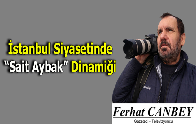 İstanbul Siyasetinde “Sait Aybak” Dinamiği