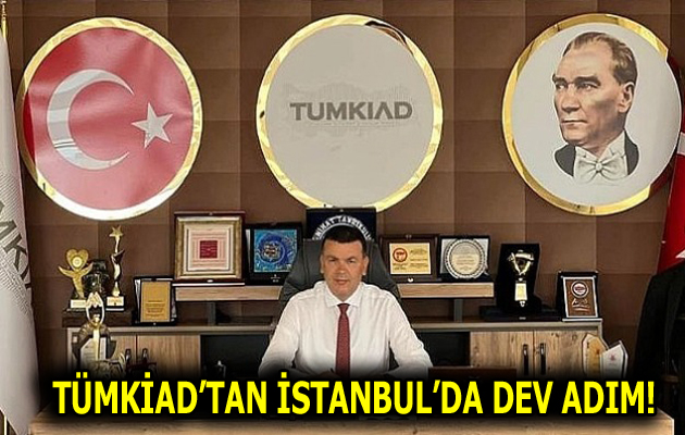 TÜMKİAD’TAN İSTANBUL’DA DEV ADIM: İL BAŞKANLIĞI AÇILIYOR