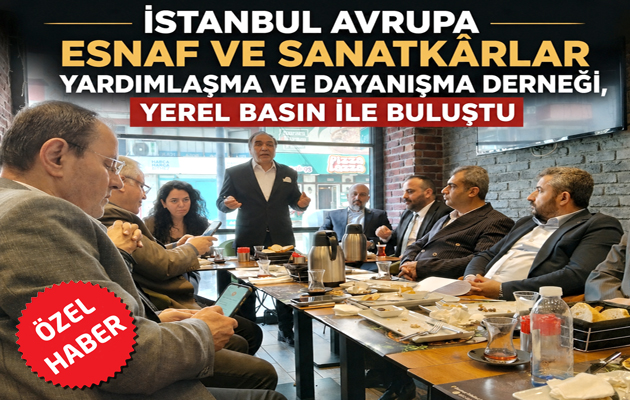 İstanbul Avrupa Esnaf ve Sanatkârlar Yardımlaşma ve Dayanışma Derneği, Yerel Basın ile Buluştu