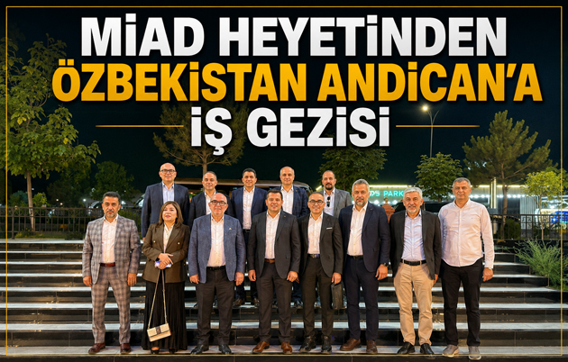 MİAD HEYETİNDEN ÖZBEKİSTAN ANDİCAN’A İŞ GEZİSİ